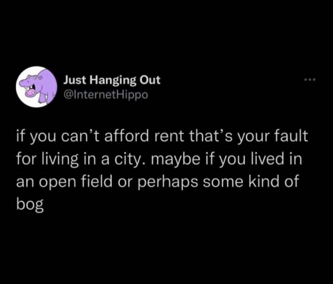 This meme is a humorous take on the idea that someone's excuse for not paying rent is that they live in a swamp or a bog, implying that they can't afford rent because their living situation is so primitive. The text reads: "If you can't afford rent, it's not your fault. Maybe you live in a bog. Or a swamp. Or a mudflat. Or a hole in the ground. Or a cave. Or a tree. Or a rock. Or a ditch. Or a puddle. Or a hole. Or a thing. Or a place. Or a...".